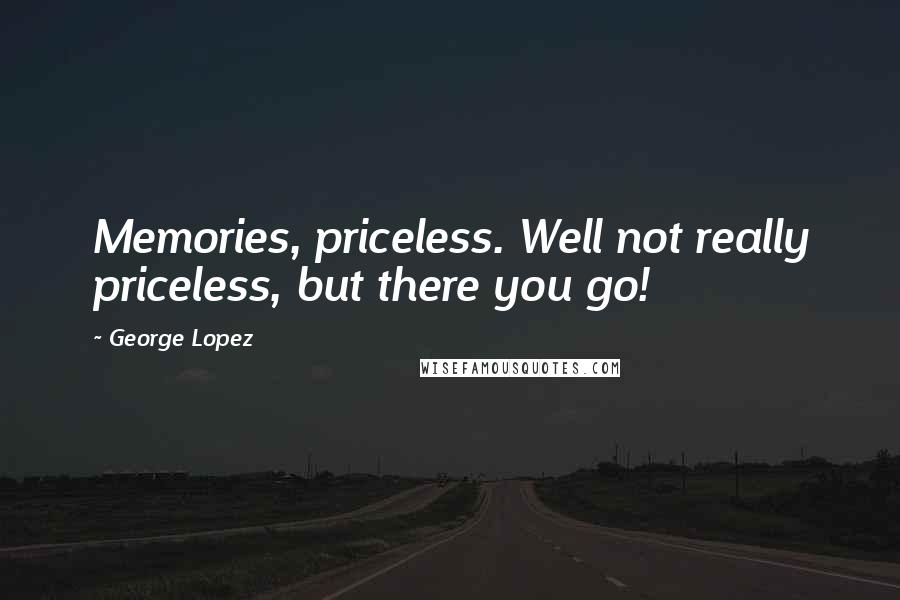 George Lopez Quotes: Memories, priceless. Well not really priceless, but there you go!