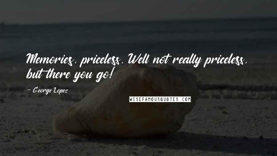 George Lopez Quotes: Memories, priceless. Well not really priceless, but there you go!