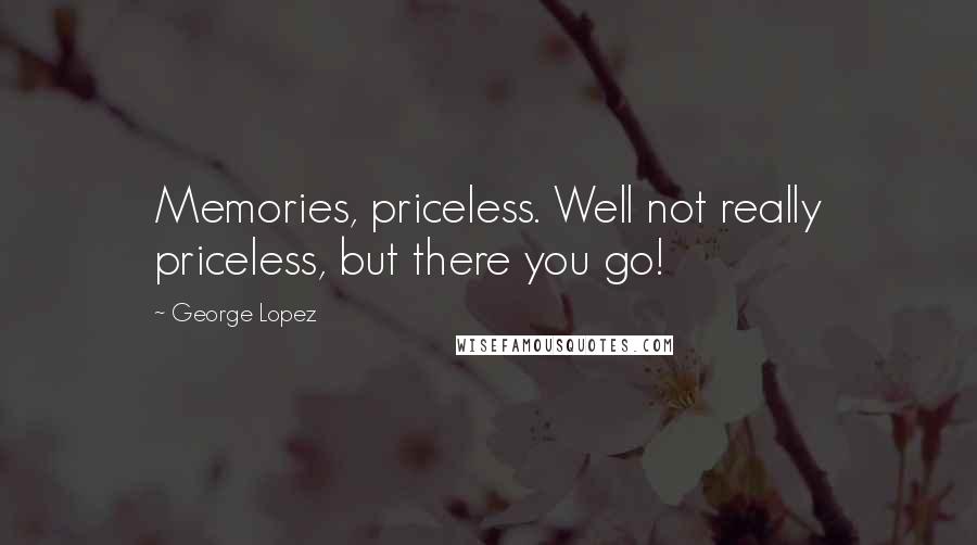 George Lopez Quotes: Memories, priceless. Well not really priceless, but there you go!