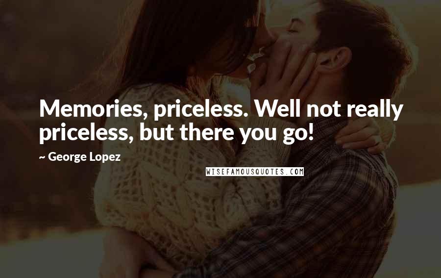 George Lopez Quotes: Memories, priceless. Well not really priceless, but there you go!