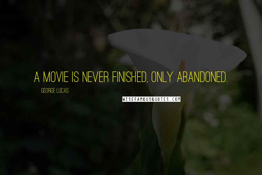 George Lucas Quotes: A movie is never finished, only abandoned.