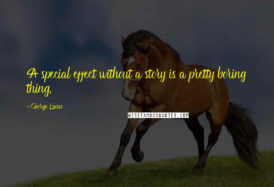 George Lucas Quotes: A special effect without a story is a pretty boring thing.