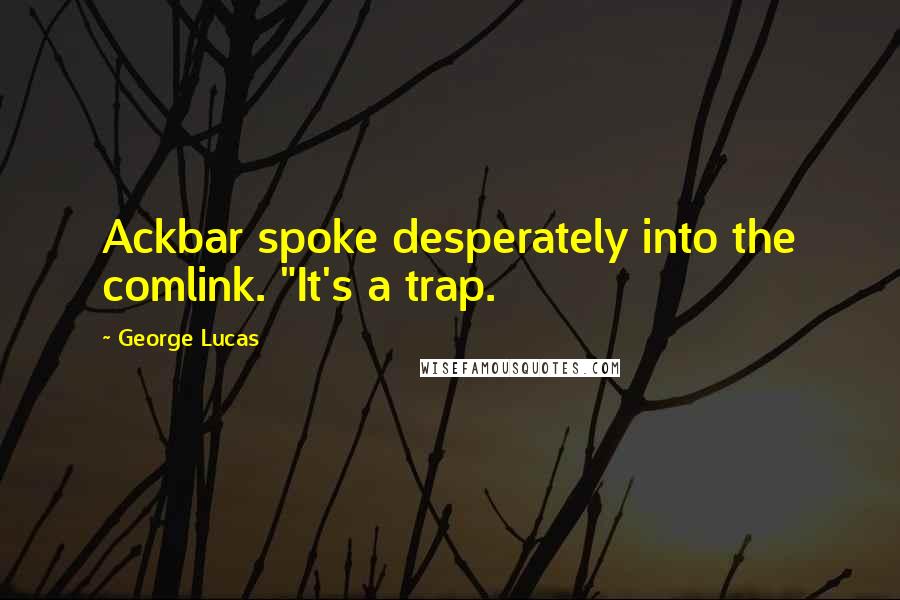 George Lucas Quotes: Ackbar spoke desperately into the comlink. "It's a trap.