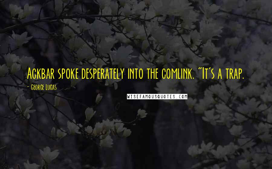 George Lucas Quotes: Ackbar spoke desperately into the comlink. "It's a trap.