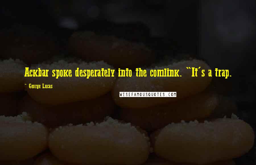 George Lucas Quotes: Ackbar spoke desperately into the comlink. "It's a trap.