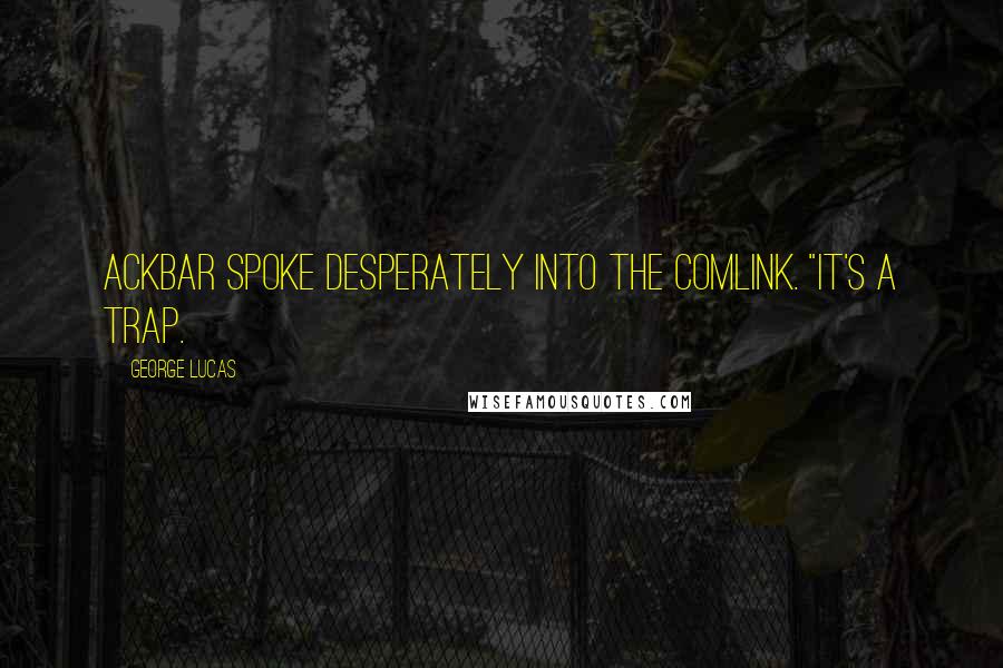 George Lucas Quotes: Ackbar spoke desperately into the comlink. "It's a trap.