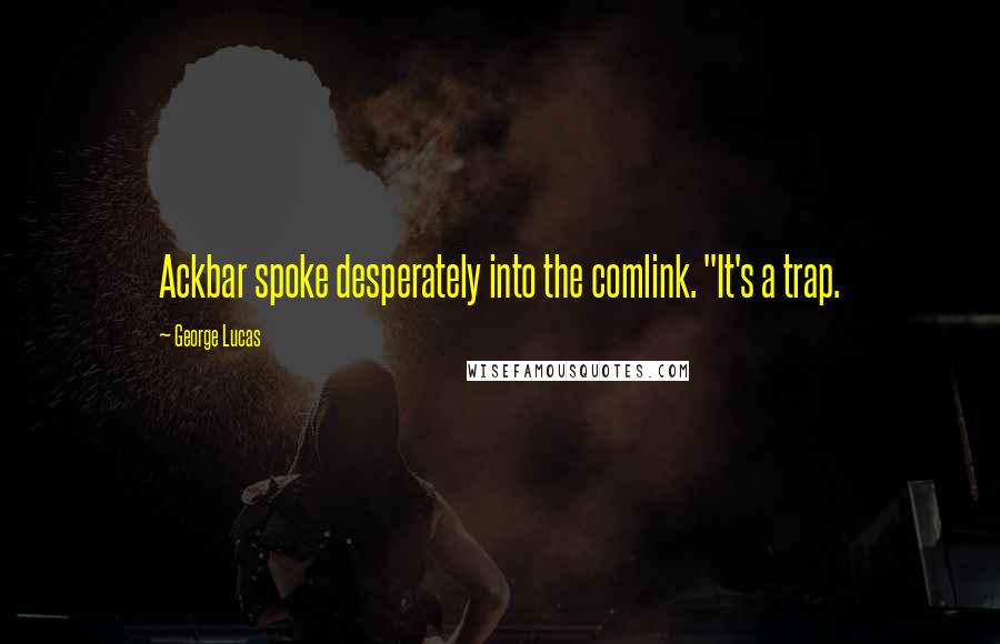 George Lucas Quotes: Ackbar spoke desperately into the comlink. "It's a trap.