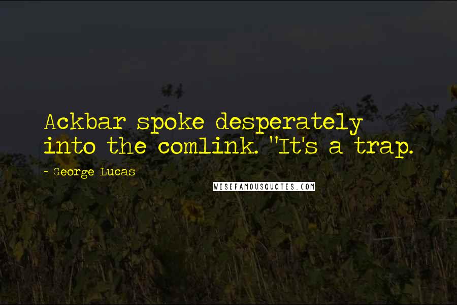 George Lucas Quotes: Ackbar spoke desperately into the comlink. "It's a trap.