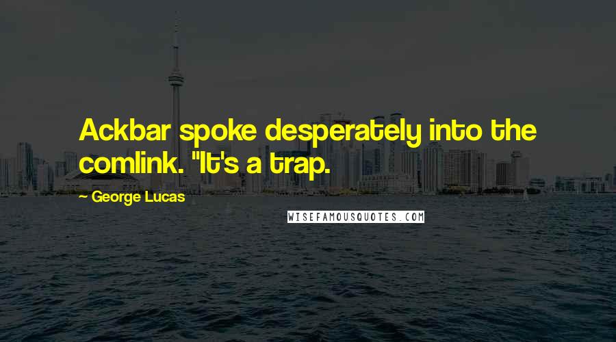 George Lucas Quotes: Ackbar spoke desperately into the comlink. "It's a trap.