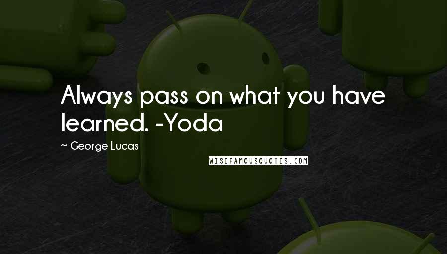 George Lucas Quotes: Always pass on what you have learned. -Yoda
