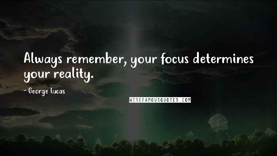 George Lucas Quotes: Always remember, your focus determines your reality.