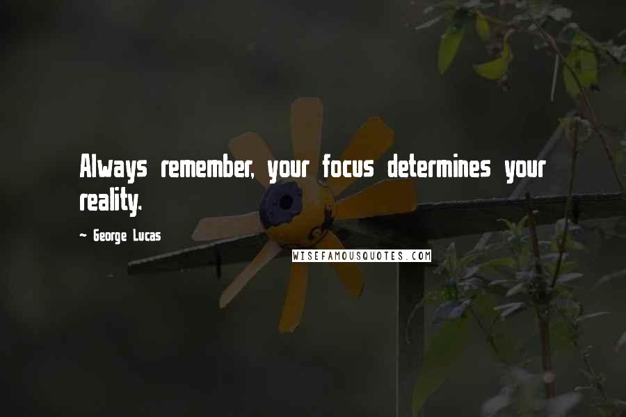 George Lucas Quotes: Always remember, your focus determines your reality.