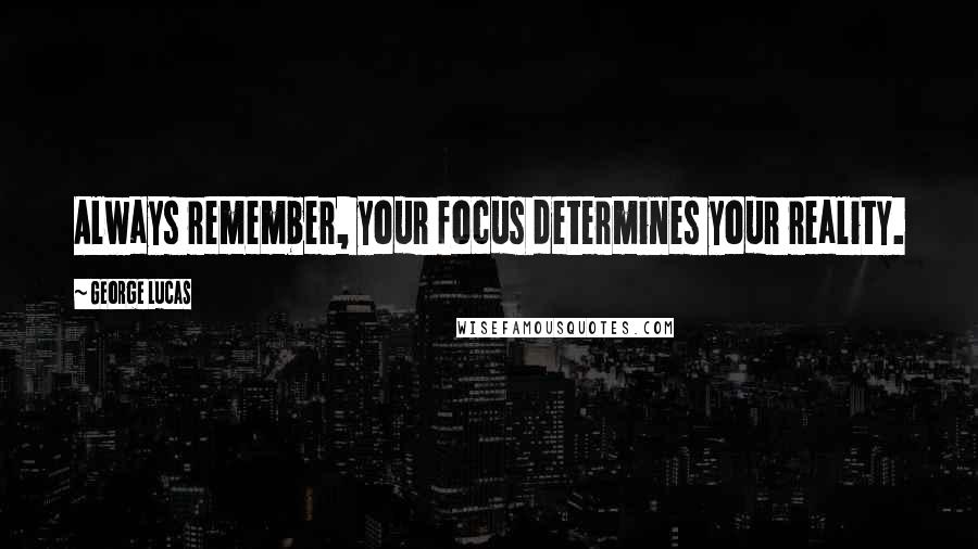 George Lucas Quotes: Always remember, your focus determines your reality.