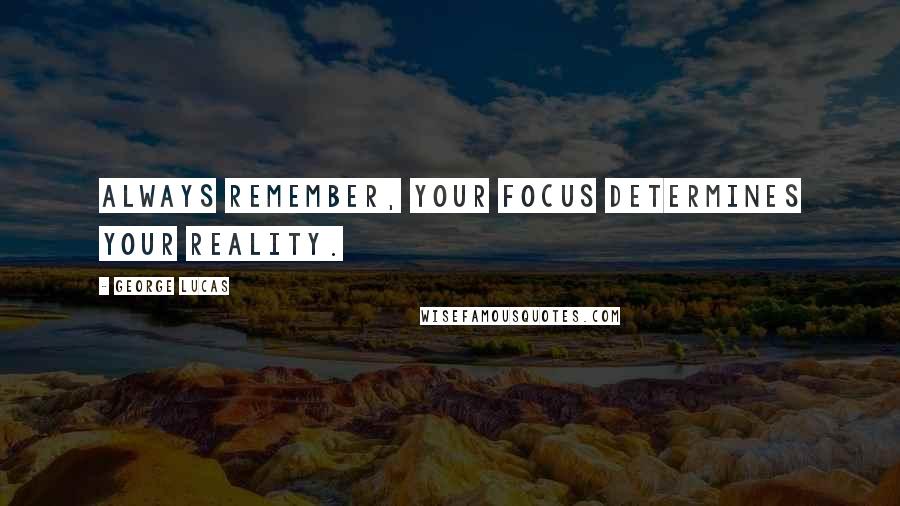 George Lucas Quotes: Always remember, your focus determines your reality.