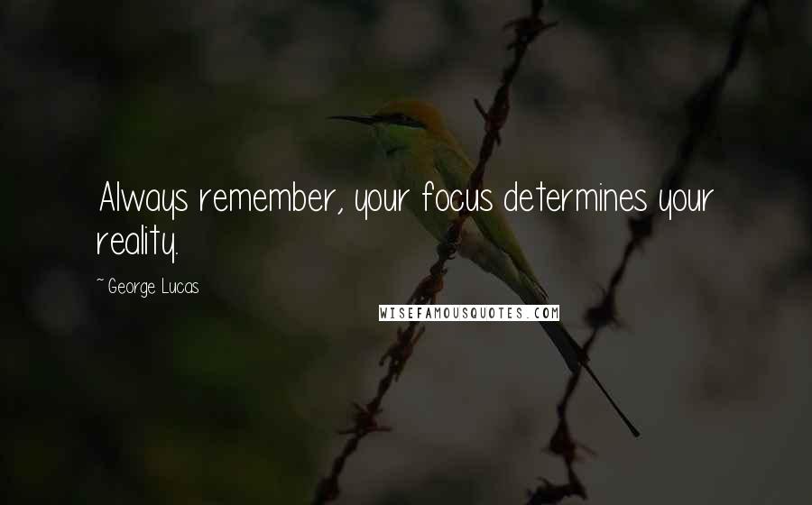 George Lucas Quotes: Always remember, your focus determines your reality.