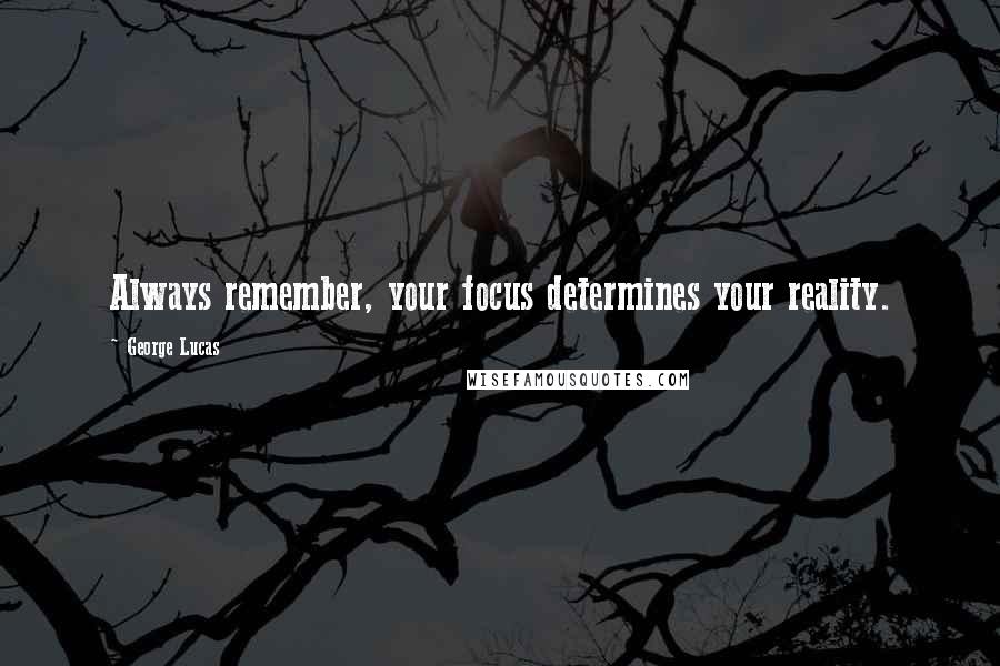 George Lucas Quotes: Always remember, your focus determines your reality.