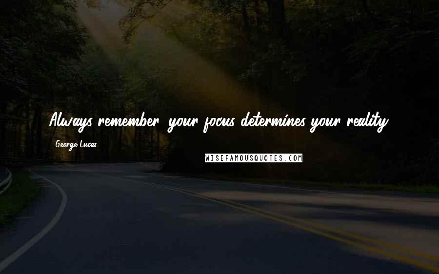 George Lucas Quotes: Always remember, your focus determines your reality.