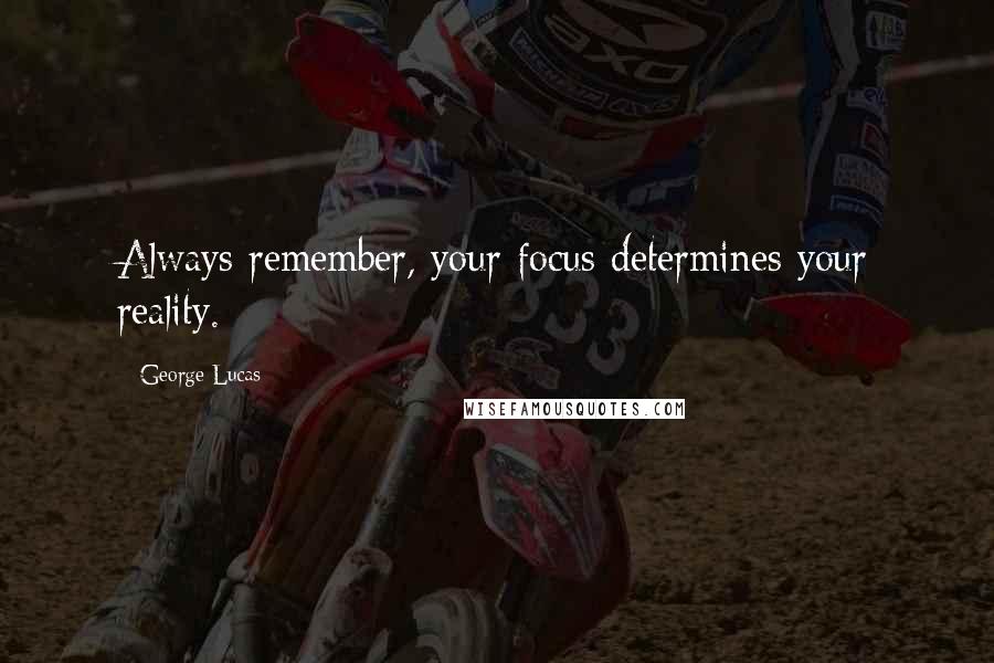 George Lucas Quotes: Always remember, your focus determines your reality.