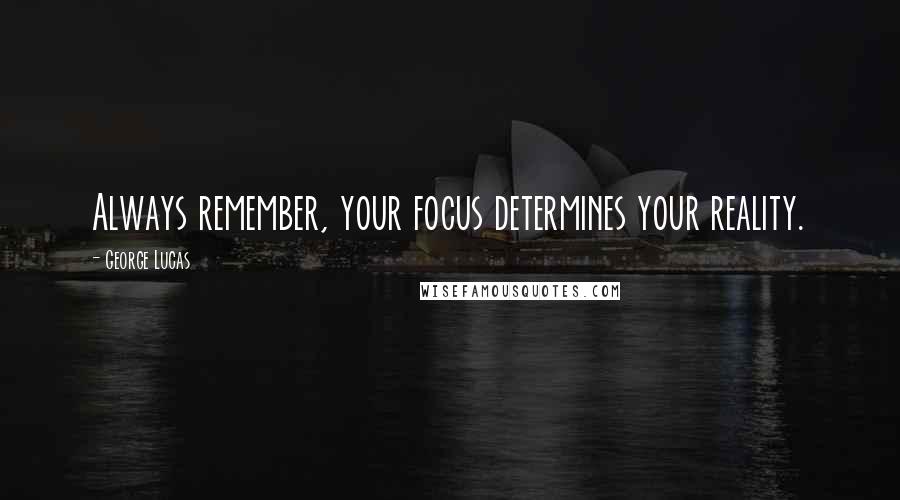 George Lucas Quotes: Always remember, your focus determines your reality.