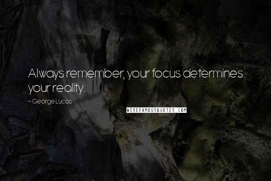 George Lucas Quotes: Always remember, your focus determines your reality.