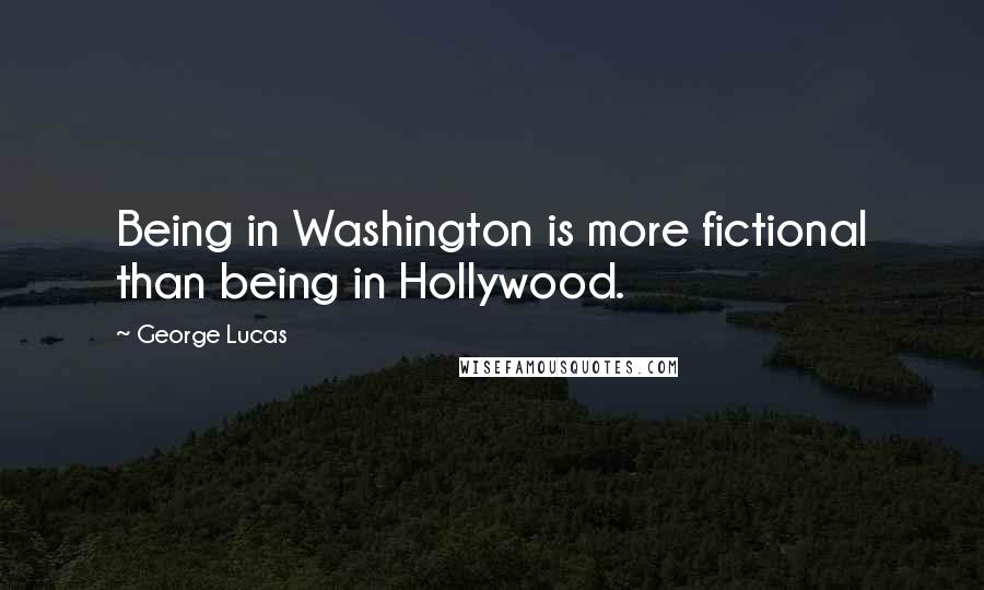 George Lucas Quotes: Being in Washington is more fictional than being in Hollywood.