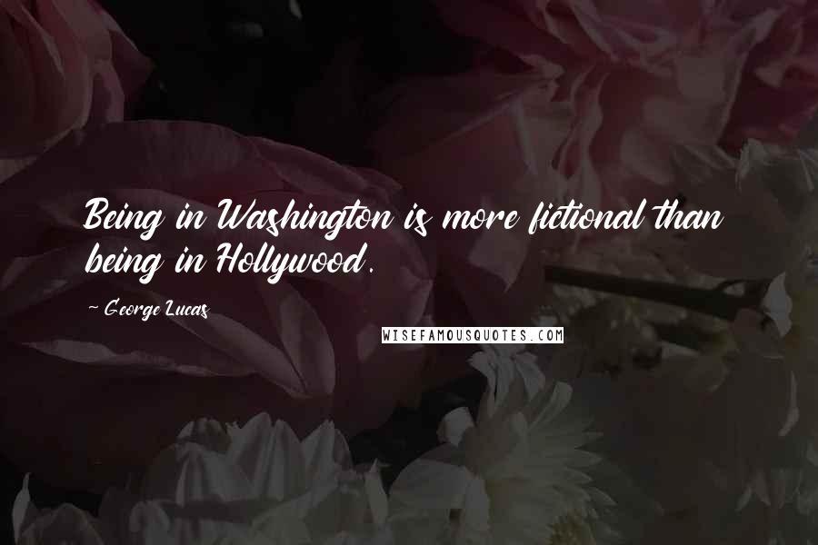 George Lucas Quotes: Being in Washington is more fictional than being in Hollywood.