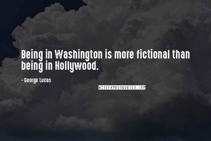 George Lucas Quotes: Being in Washington is more fictional than being in Hollywood.