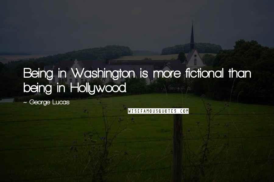 George Lucas Quotes: Being in Washington is more fictional than being in Hollywood.