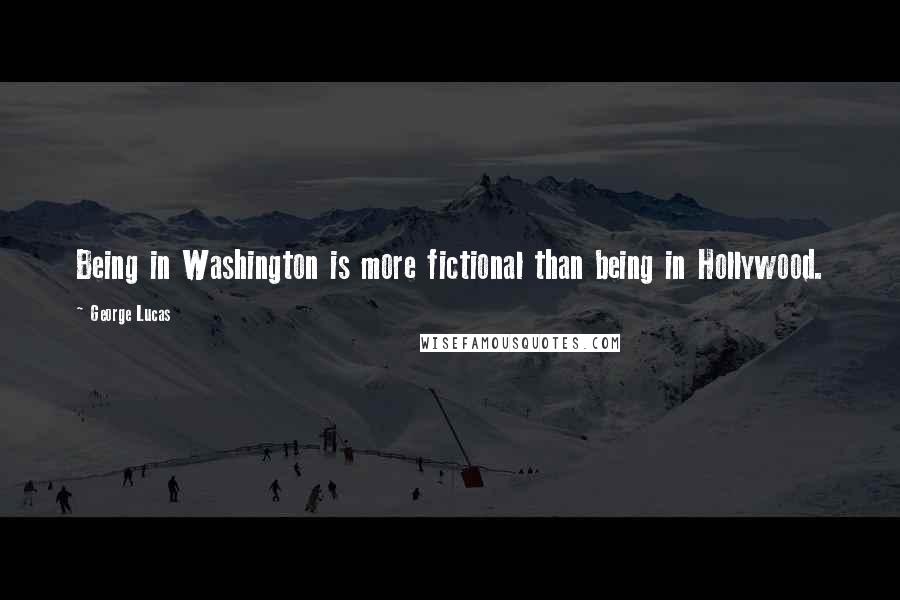 George Lucas Quotes: Being in Washington is more fictional than being in Hollywood.