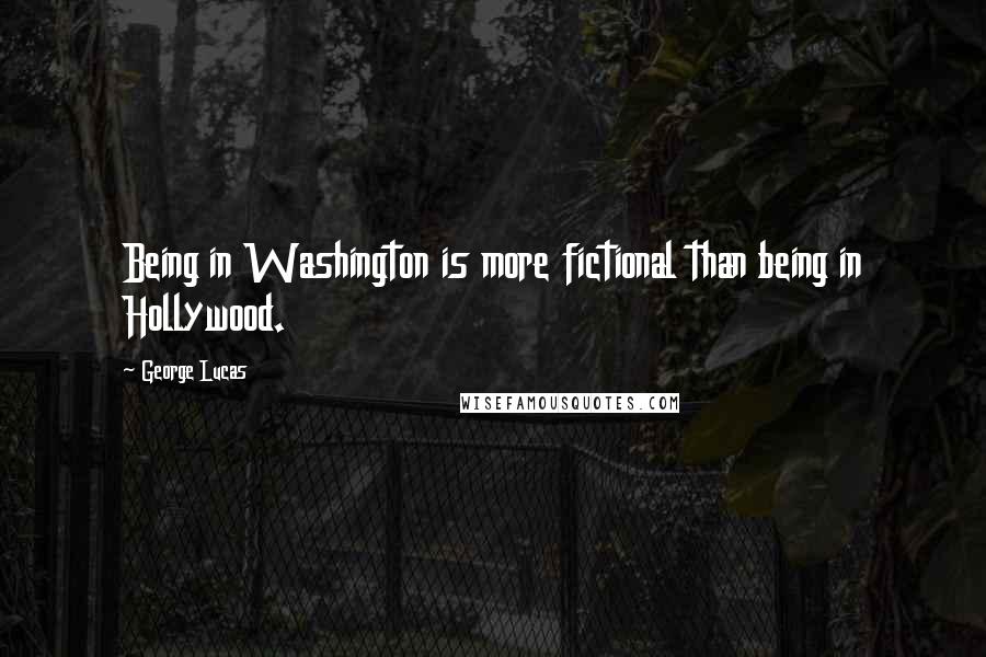 George Lucas Quotes: Being in Washington is more fictional than being in Hollywood.