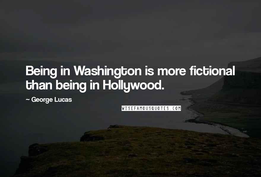 George Lucas Quotes: Being in Washington is more fictional than being in Hollywood.