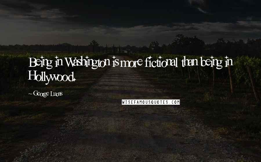 George Lucas Quotes: Being in Washington is more fictional than being in Hollywood.