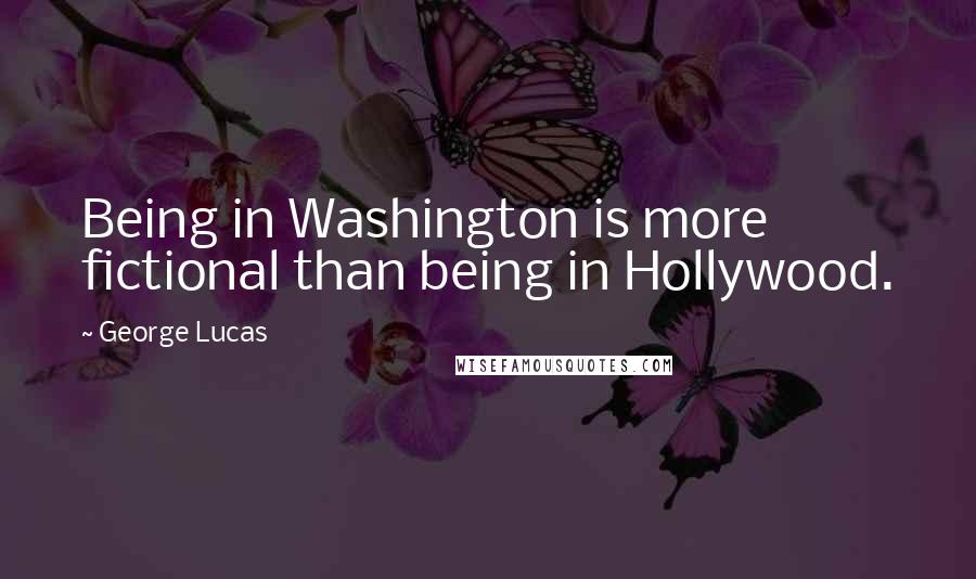 George Lucas Quotes: Being in Washington is more fictional than being in Hollywood.