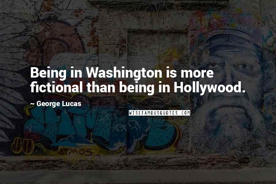 George Lucas Quotes: Being in Washington is more fictional than being in Hollywood.