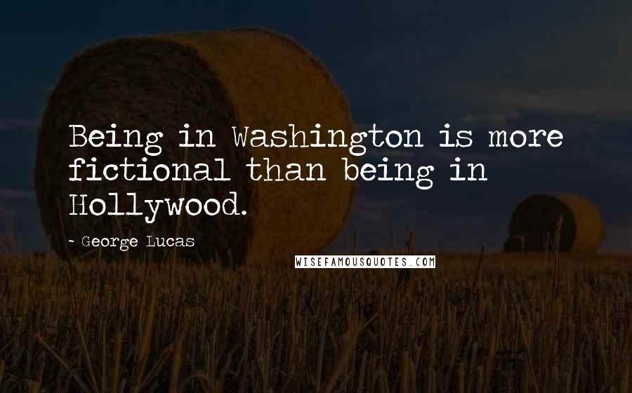 George Lucas Quotes: Being in Washington is more fictional than being in Hollywood.