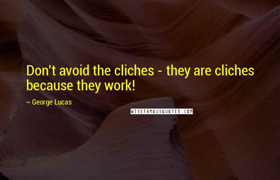 George Lucas Quotes: Don't avoid the cliches - they are cliches because they work!