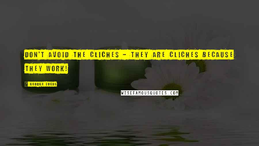 George Lucas Quotes: Don't avoid the cliches - they are cliches because they work!