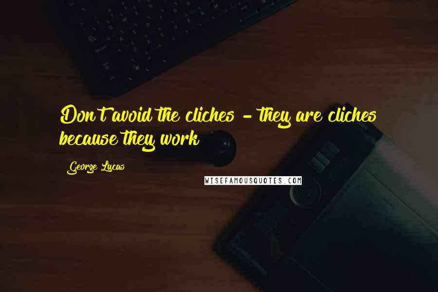 George Lucas Quotes: Don't avoid the cliches - they are cliches because they work!