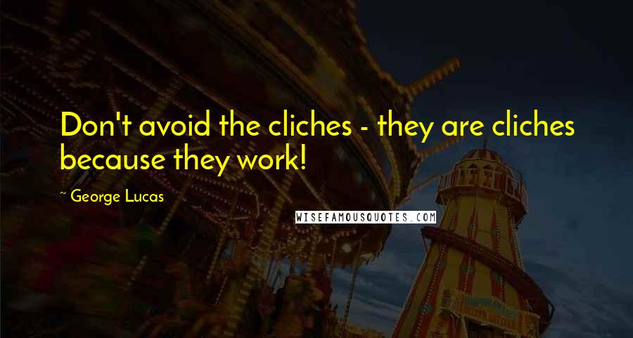George Lucas Quotes: Don't avoid the cliches - they are cliches because they work!