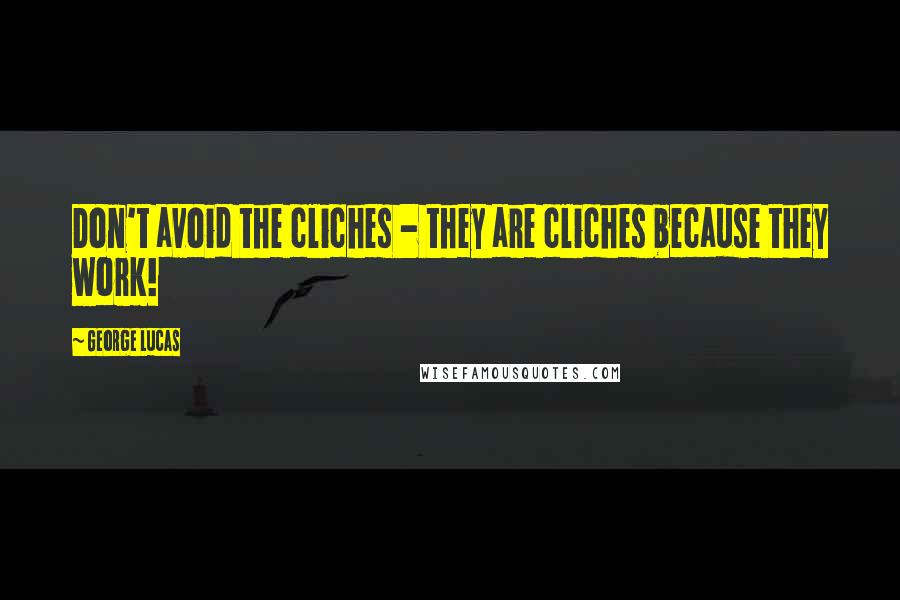 George Lucas Quotes: Don't avoid the cliches - they are cliches because they work!