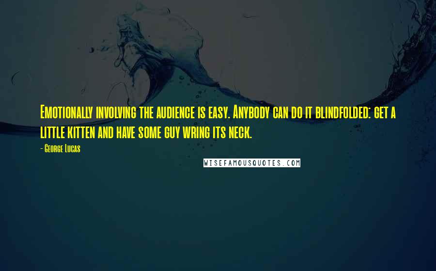 George Lucas Quotes: Emotionally involving the audience is easy. Anybody can do it blindfolded: get a little kitten and have some guy wring its neck.