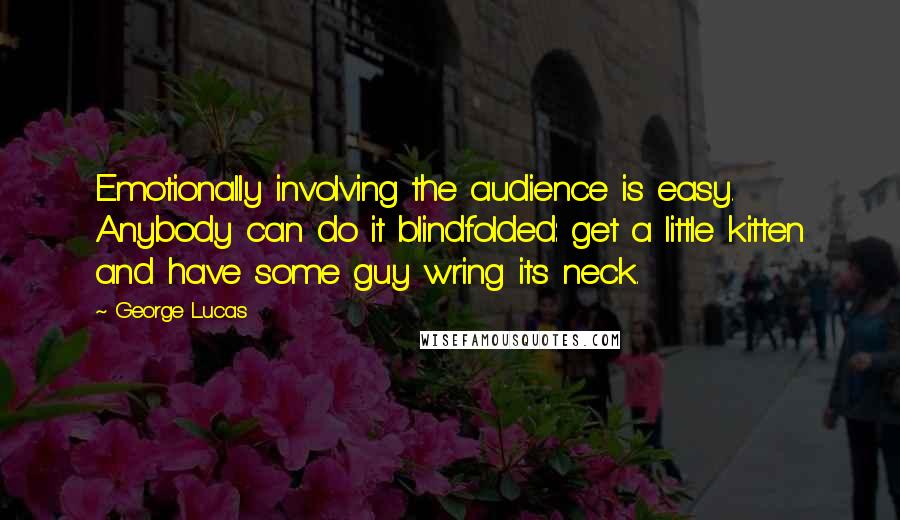 George Lucas Quotes: Emotionally involving the audience is easy. Anybody can do it blindfolded: get a little kitten and have some guy wring its neck.