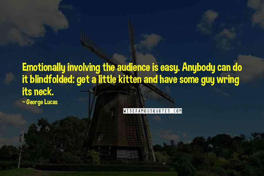George Lucas Quotes: Emotionally involving the audience is easy. Anybody can do it blindfolded: get a little kitten and have some guy wring its neck.