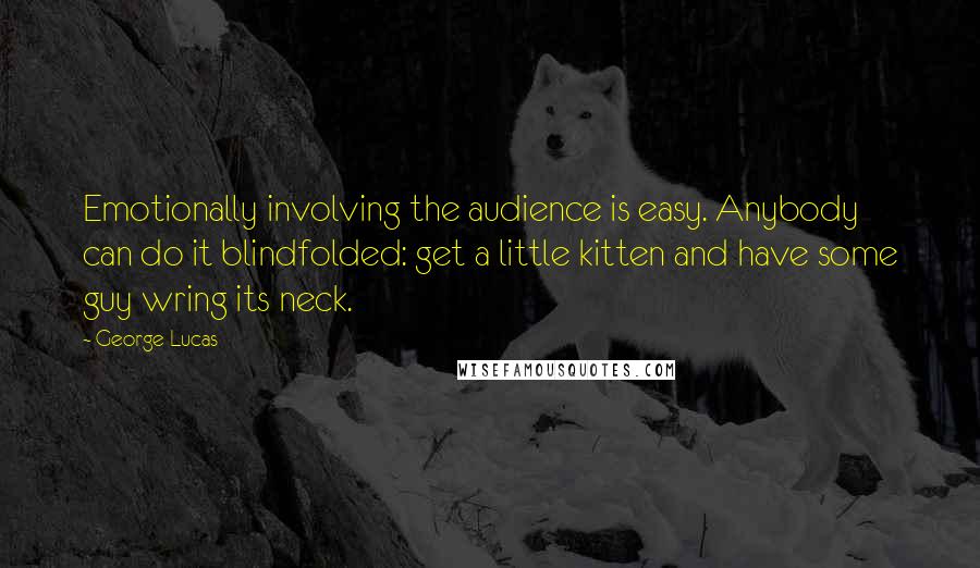 George Lucas Quotes: Emotionally involving the audience is easy. Anybody can do it blindfolded: get a little kitten and have some guy wring its neck.