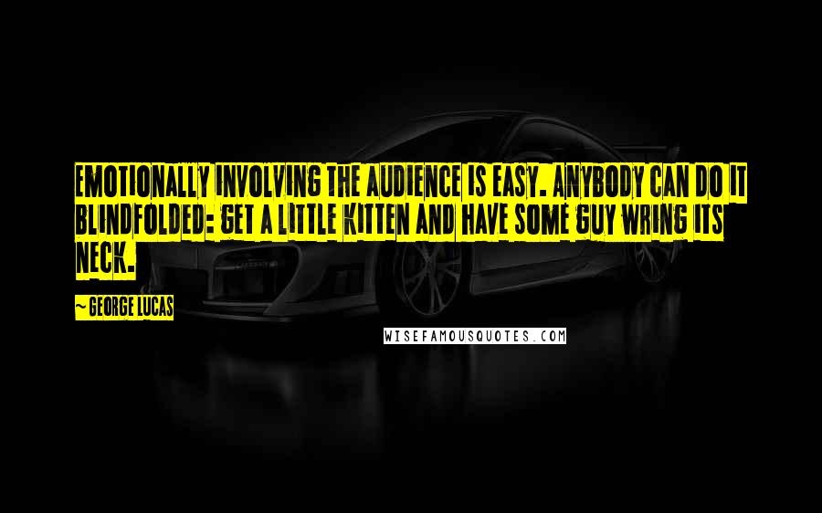 George Lucas Quotes: Emotionally involving the audience is easy. Anybody can do it blindfolded: get a little kitten and have some guy wring its neck.