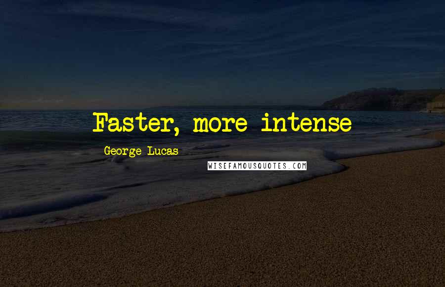 George Lucas Quotes: Faster, more intense
