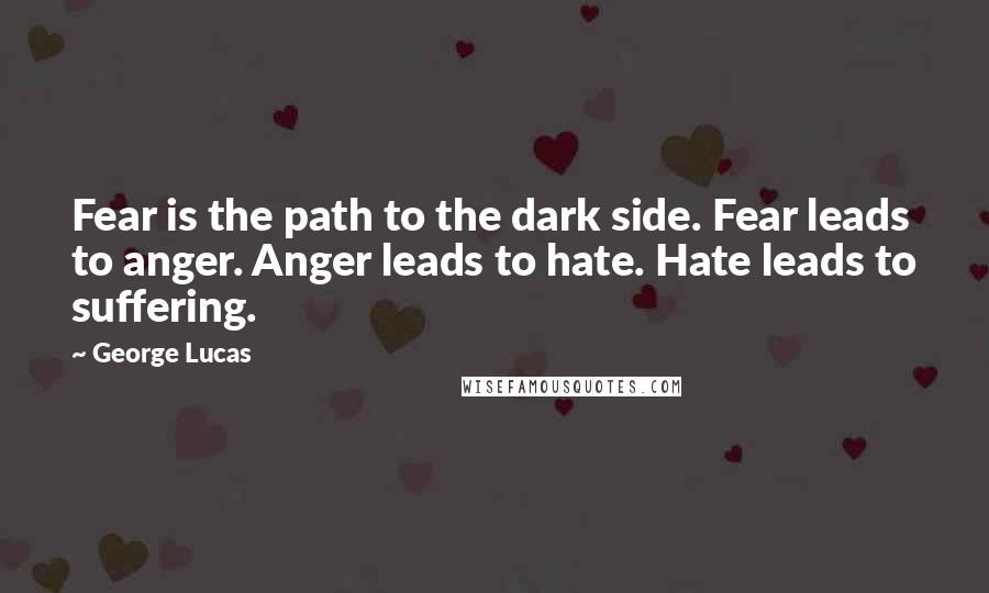 George Lucas Quotes: Fear is the path to the dark side. Fear leads to anger. Anger leads to hate. Hate leads to suffering.