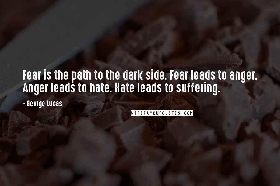 George Lucas Quotes: Fear is the path to the dark side. Fear leads to anger. Anger leads to hate. Hate leads to suffering.