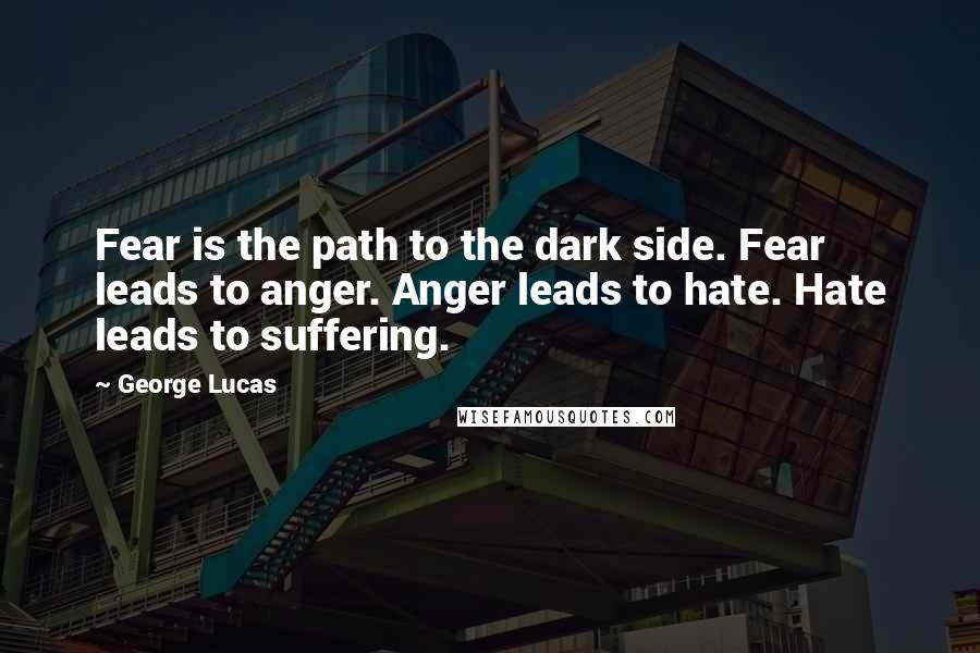 George Lucas Quotes: Fear is the path to the dark side. Fear leads to anger. Anger leads to hate. Hate leads to suffering.
