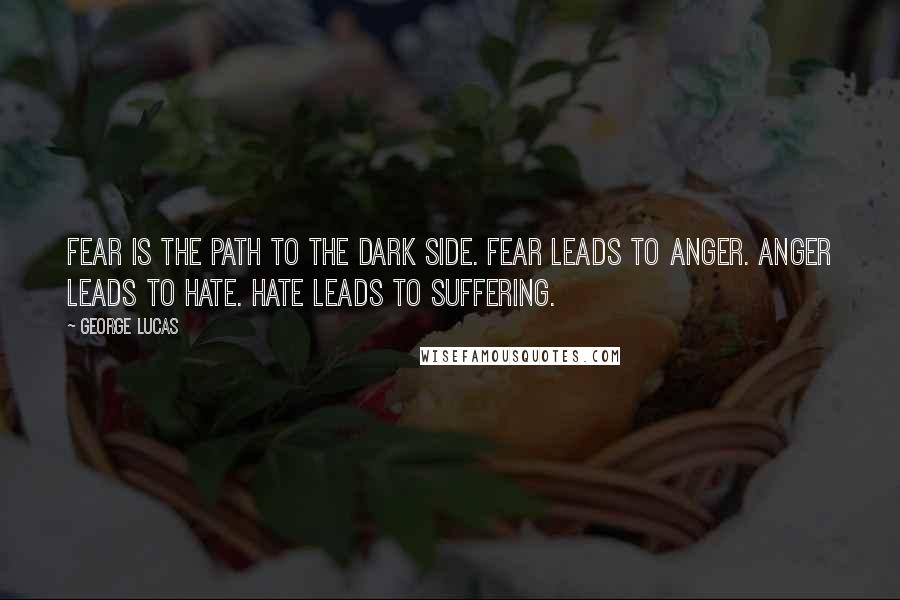 George Lucas Quotes: Fear is the path to the dark side. Fear leads to anger. Anger leads to hate. Hate leads to suffering.